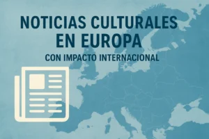noticias culturales en Europa con impacto internacional